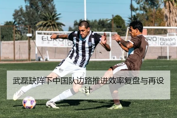 武磊缺阵下中国队边路推进效率复盘与再设计 | PG