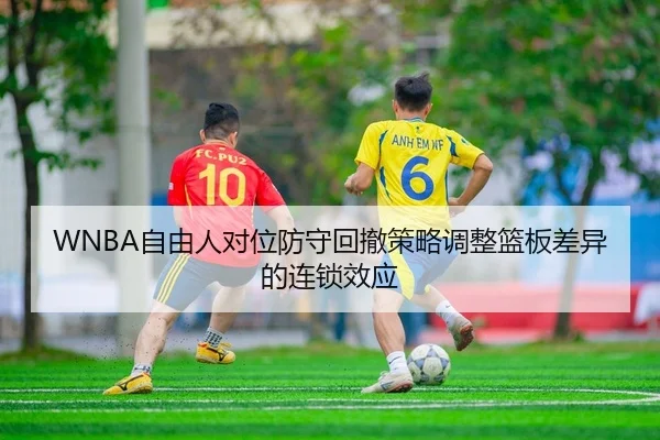 WNBA自由人对位防守回撤策略调整篮板差异的连锁效应 | PG